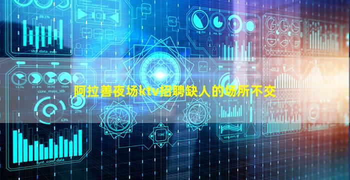 阿拉善夜场ktv招聘缺人的场所不交
